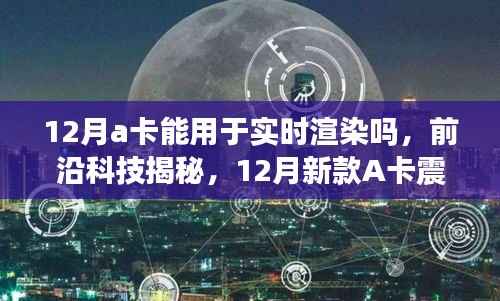 揭秘,新款A卡实时渲染能力揭秘,开启智能生活新纪元!