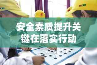 安全素质提升关键在落实行动