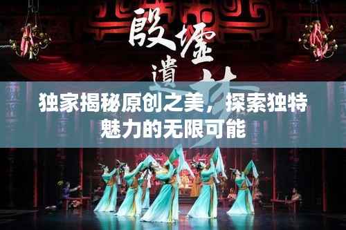 独家揭秘原创之美,探索独特魅力的无限可能