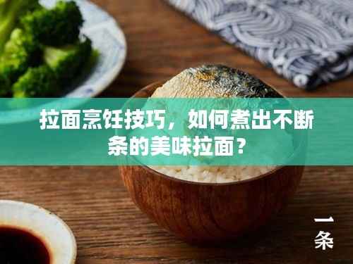 拉面烹饪技巧,如何煮出不断条的美味拉面?