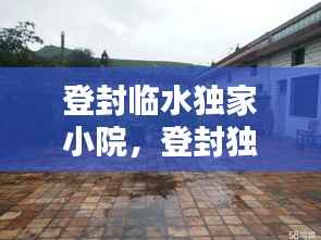 登封临水独家小院,登封独家小院出售信息