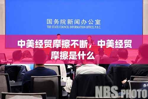 中美经贸摩擦不断,中美经贸摩擦是什么