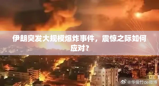 伊朗突发大规模爆炸事件,震惊之际如何应对?