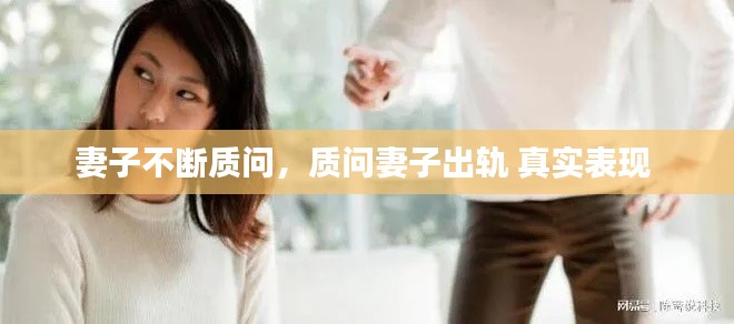 妻子不断质问，质问妻子出轨 真实表现 