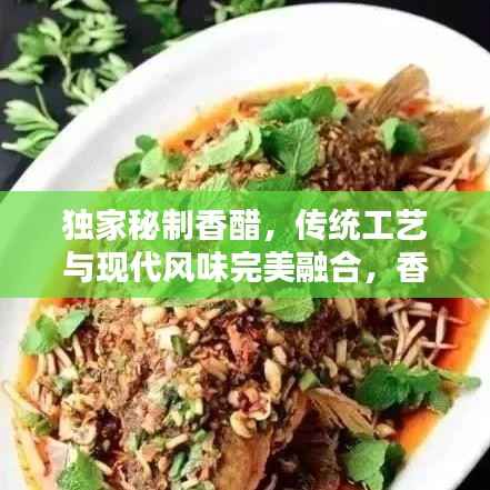 独家秘制香醋,传统工艺与现代风味完美融合,香醇醉人!