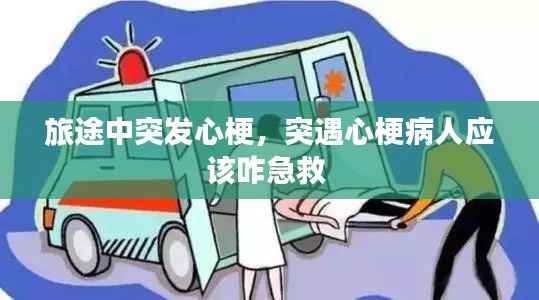 旅途中突发心梗,突遇心梗病人应该咋急救