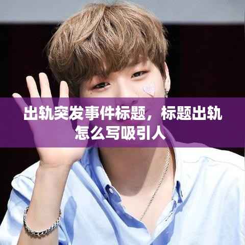 出轨突发事件标题,标题出轨怎么写吸引人