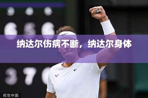 纳达尔伤病不断,纳达尔身体