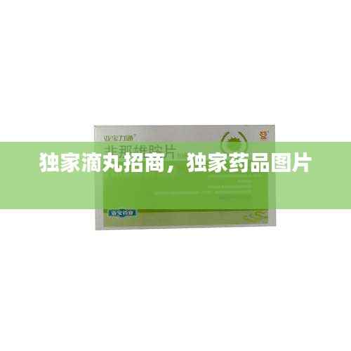 独家滴丸招商,独家药品图片