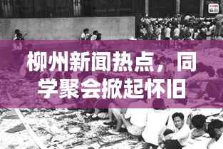 柳州新闻热点,同学聚会掀起怀旧风暴,回忆热潮涌动!