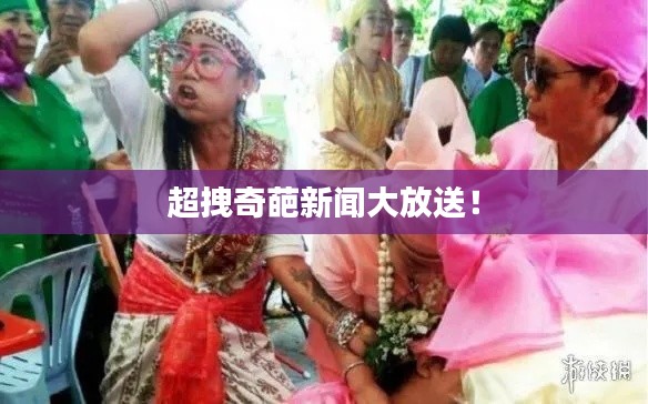 超拽奇葩新闻大放送!