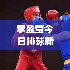 李盈莹今日排球新星闪耀,最新视频展现才华风采