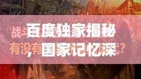 百度独家揭秘,国家记忆深处的宝藏,探寻历史记忆之旅