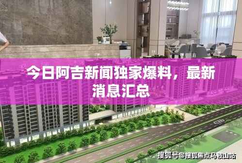 今日阿吉新闻独家爆料,最新消息汇总