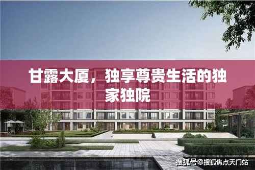 甘露大厦,独享尊贵生活的独家独院