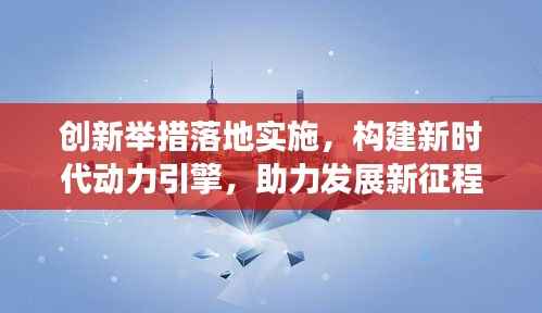 创新举措落地实施,构建新时代动力引擎,助力发展新征程