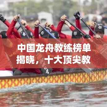 中国龙舟教练榜单揭晓,十大顶尖教练排名榜单!