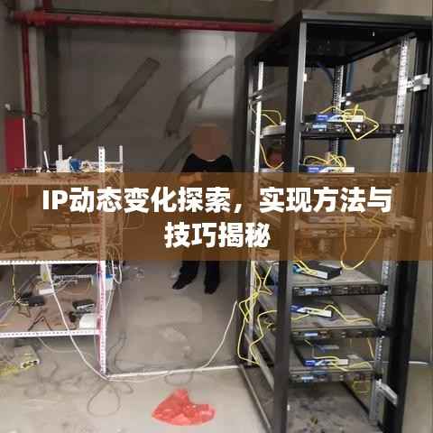 IP动态变化探索,实现方法与技巧揭秘