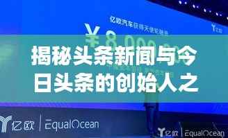 揭秘头条新闻与今日头条的创始人之路,新闻创新引领行业变革
