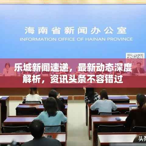 乐城新闻速递,最新动态深度解析,资讯头条不容错过