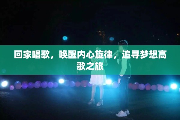 回家唱歌,唤醒内心旋律,追寻梦想高歌之旅