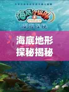 海底地形探秘揭秘,百度带你领略无尽海洋奥秘