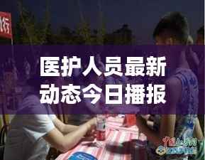 医护人员最新动态今日播报，关注健康守护者最新消息