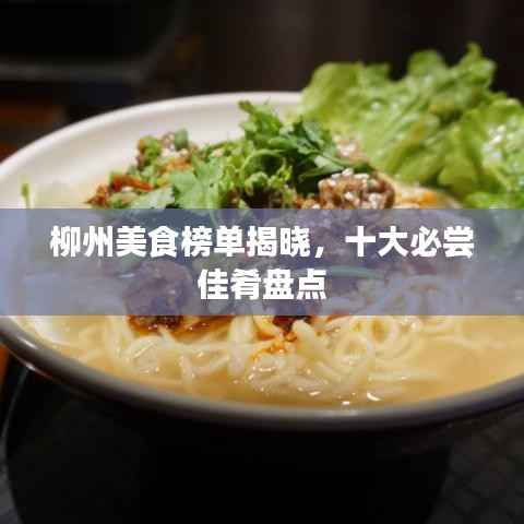 柳州美食榜单揭晓,十大必尝佳肴盘点