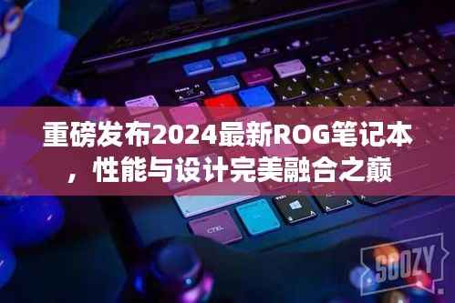 重磅发布2024最新ROG笔记本,性能与设计完美融合之巅
