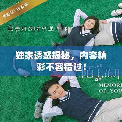 独家诱惑揭秘,内容精彩不容错过!