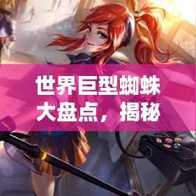 世界巨型蜘蛛大盘点,揭秘顶级蜘蛛排名!