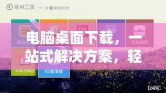 电脑桌面下载,一站式解决方案,轻松实现桌面下载管理