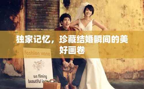 独家记忆,珍藏结婚瞬间的美好画卷