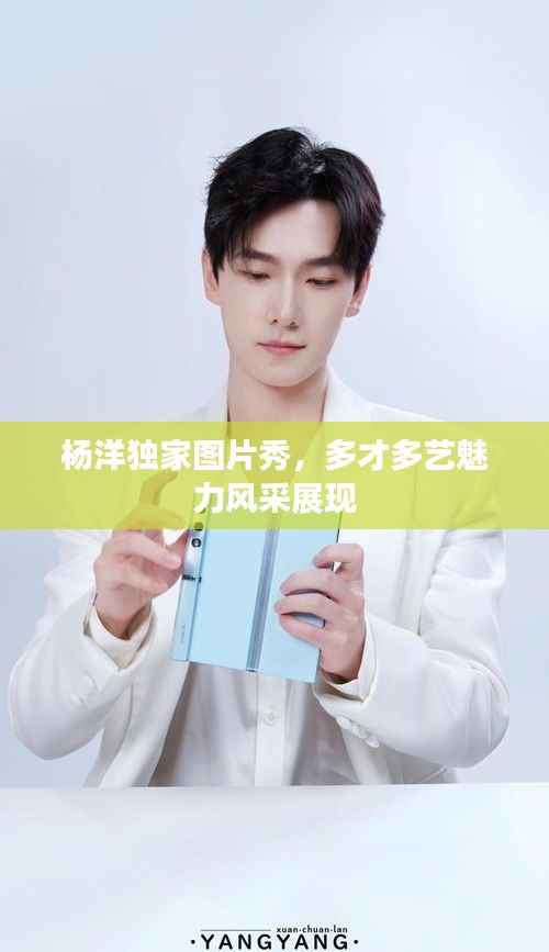 杨洋独家图片秀,多才多艺魅力风采展现