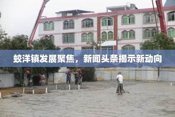 蛟洋镇发展聚焦,新闻头条揭示新动向