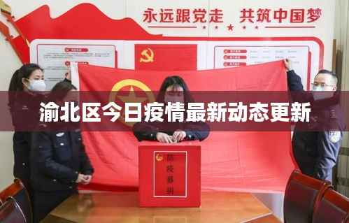 渝北区今日疫情最新动态更新