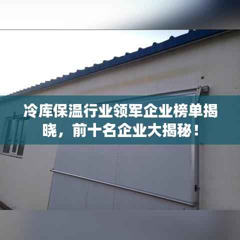 冷库保温行业领军企业榜单揭晓，前十名企业大揭秘！