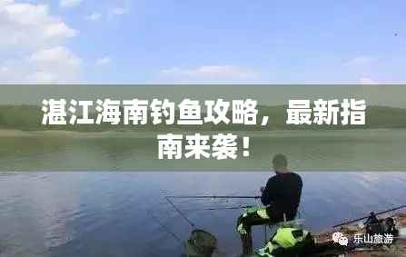 湛江海南钓鱼攻略，最新指南来袭！