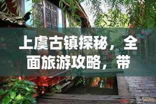 上虞古镇探秘，全面旅游攻略，带你领略古镇魅力！