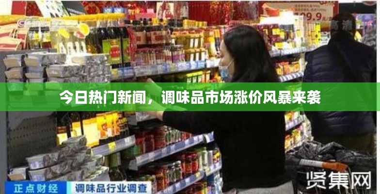 今日热门新闻,调味品市场涨价风暴来袭